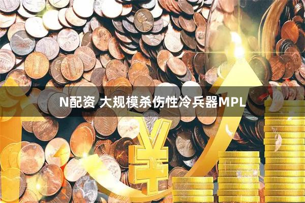N配资 大规模杀伤性冷兵器MPL