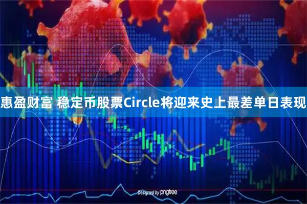 惠盈财富 稳定币股票Circle将迎来史上最差单日表现
