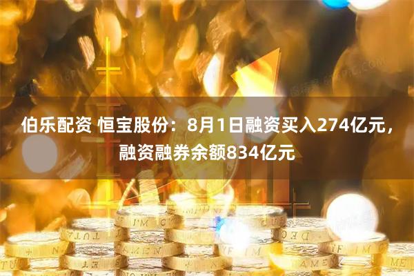 伯乐配资 恒宝股份：8月1日融资买入274亿元，融资融券余额834亿元
