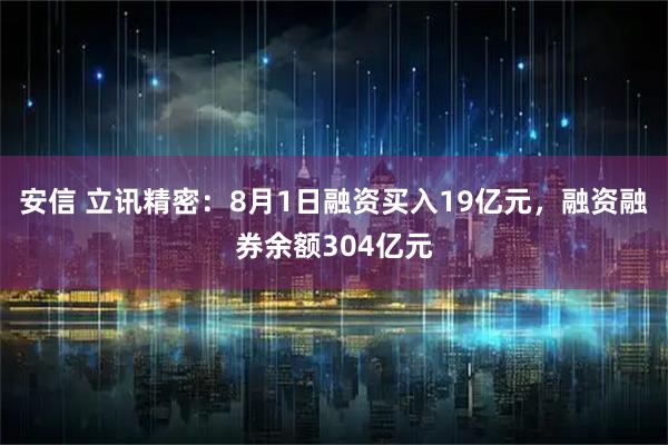安信 立讯精密：8月1日融资买入19亿元，融资融券余额304亿元