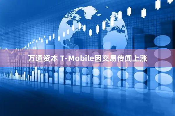 万通资本 T-Mobile因交易传闻上涨