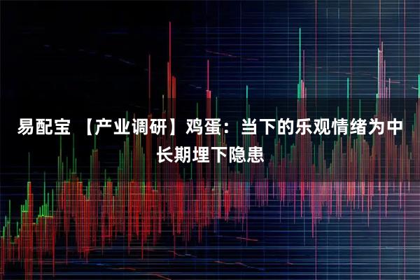 易配宝 【产业调研】鸡蛋：当下的乐观情绪为中长期埋下隐患