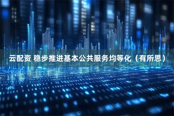 云配资 稳步推进基本公共服务均等化（有所思）
